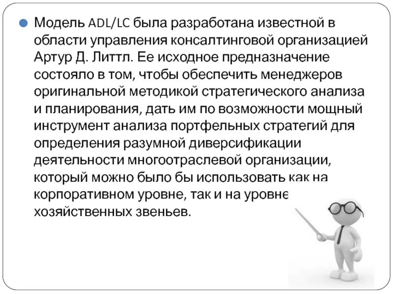 Модель ADL/LC была разработана известной в области управления консалтинговой организацией Артур Д. Литтл. Ее исходное предназначение состояло