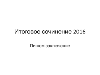 Итоговое сочинение 2016. Пишем заключение