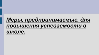 Меры, предпринимаемые, для повышения успеваемости в школе