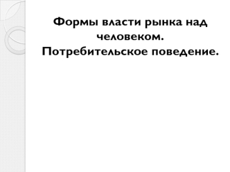 Формы власти рынка над человеком. Потребительское поведение