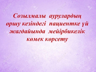 Созылмалы аурулардың өршу кезіндегі пациентке үй жағдайында мейірбикелік көмек көрсету