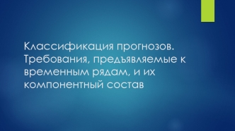 Лекция 1. Классификация прогнозов. Требования, предъявляемые к временным рядам, и их компонентный состав