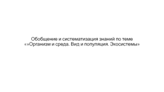 Обобщение и систематизация знаний по теме Организм и среда. Вид и популяция. Экосистемы