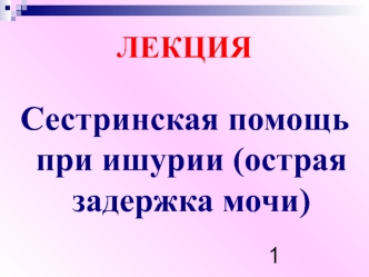 Сестринская помощь при ишурии (острая задержка мочи)