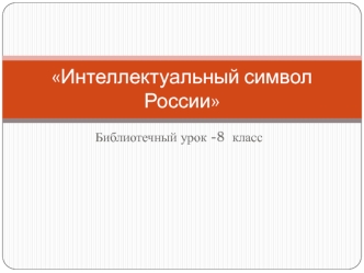 Интеллектуальный символ России. Библиотечный урок. (8 класс)