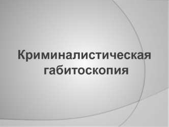 Криминалистическая габитоскопия. Методика составления словесного портрета и его использование в следственной деятельности