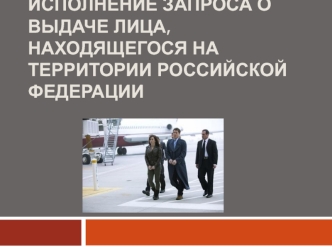 Исполнение запроса о выдаче лица, находящегося на территории Российской Федерации