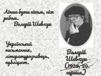 Валерій Шевчук. Український письменник, літературознавець, публіцист