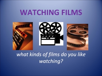 Watching films. What kinds of films do you like watching?