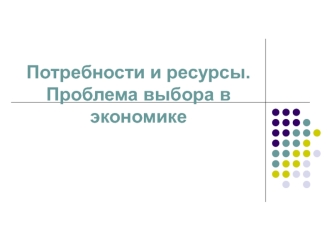 Потребности и ресурсы. Проблема выбора в экономике