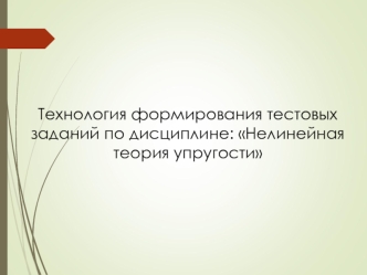 Технология формирования тестовых заданий по дисциплине Нелинейная теория упругости