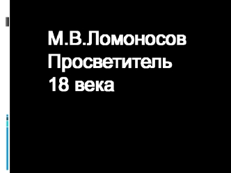 М.В.Ломоносов - просветитель 18 века