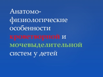 Анатомо-физиологические особенности кроветворной и мочевыделительной систем у детей