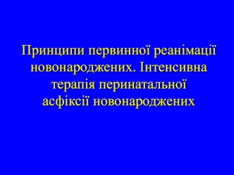 Принципи первинної реанімації новонароджених. Інтенсивна терапія перинатальної асфіксії новонароджених