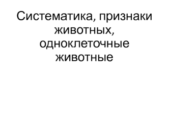 Систематика, признаки животных, одноклеточные животные. (Тема 7)