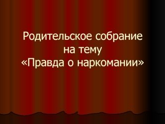 Родительское собрание на тему: Правда о наркомании