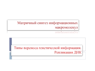 Матричный синтез информационных макромолекул. Типы переноса генетической информации. Репликация ДНК