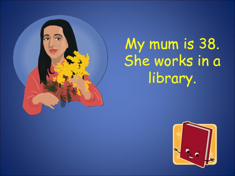My mum is 38. She works in a library.
