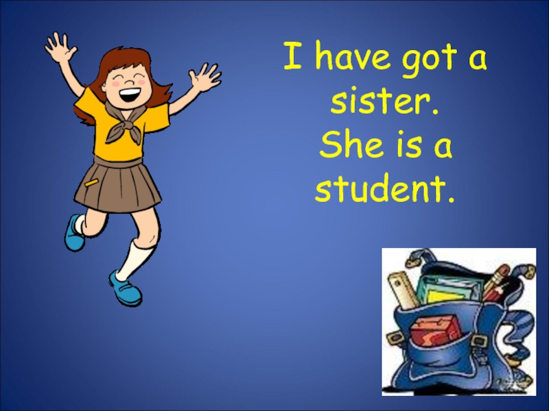 I have got a sister. She is a student.