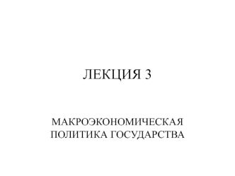 Макроэкономическая политика государства. (Лекция 3)