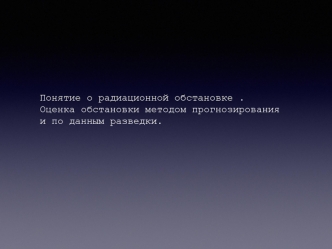 Понятие о радиационной обстановке. Оценка обстановки методом прогнозирования и по данным разведки