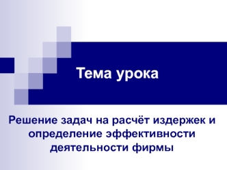 Решение задач на расчёт издержек и определение эффективности деятельности фирмы