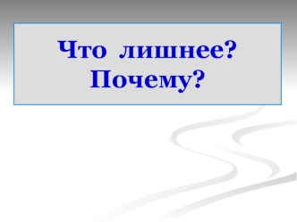 Что лишнее? Почему?