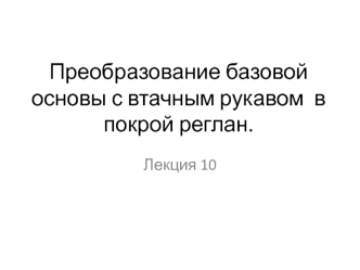Преобразование базовой основы с втачным рукавом в покрой реглан (Лекция 10)