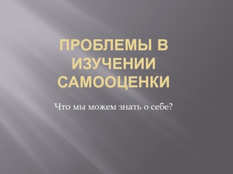 Проблемы в изучении самооценки. Что мы можем знать о себе