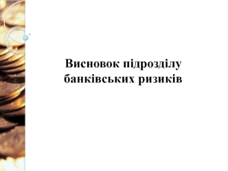 Висновок підрозділу банківських ризиків