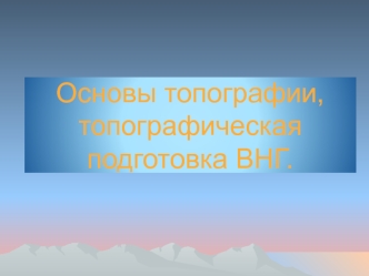 Основы топографии, топографическая подготовка ВНГ