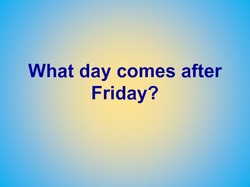 Coming day. What Day comes after. What Day comes after Saturday?. Say what Day comes. By what Day?.