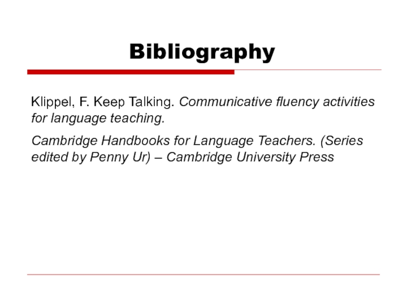 Bibliography Klippel, F. Keep Talking. Communicative fluency activities for language teaching.