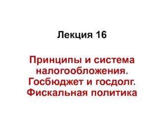 Принципы и система налогообложения. Госбюджет и госдолг. Фискальная политика