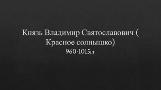 Князь Владимир Святославович. Красное солнышко. 960-1015гг