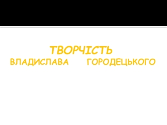 Творчість Владислава Городецького