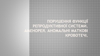 Порушення функції репродуктивної системи. Аменорея. Аномальні маткові кровотечі