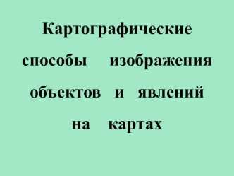 Картографические способы изображения объектов и явлений на картах. Язык карты