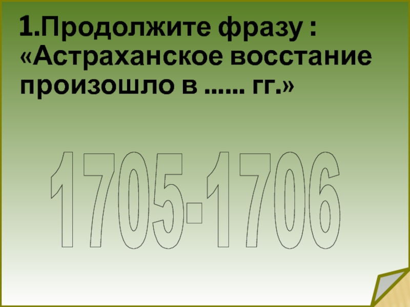 1.Продолжите фразу : «Астраханское восстание произошло в ...... гг.»