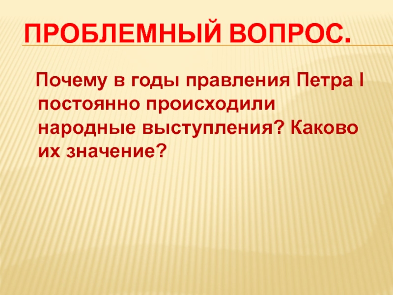 ПРОБЛЕМНЫЙ ВОПРОС.   Почему в годы правления Петра I постоянно происходили