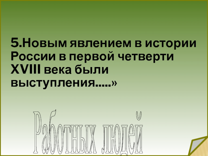 5.Новым явлением в истории России в первой четверти XVIII века были выступления.....» Работных людей