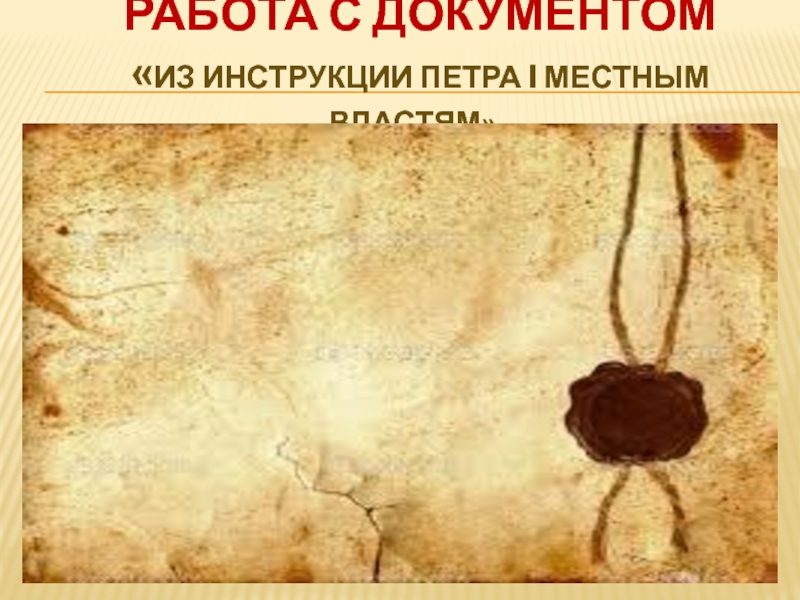 РАБОТА С ДОКУМЕНТОМ
 «ИЗ ИНСТРУКЦИИ ПЕТРА I МЕСТНЫМ ВЛАСТЯМ» .