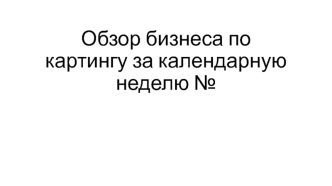 Шаблон к совещанию. Обзор бизнеса по картингу за календарную неделю