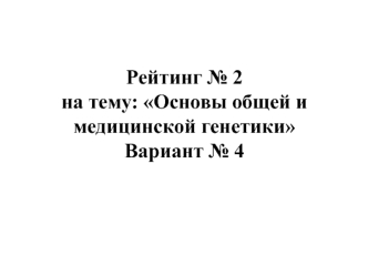 Тест. Вариант № 4. Основы общей и медицинской генетики