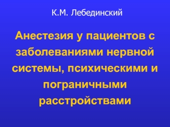 Лекция 12. Анестезия у пациентов с заболеваниями нервной системы, психическими и пограничными расстройствами