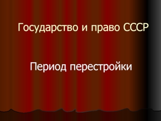 Государство и право СССР. Период перестройки.( тема 15)