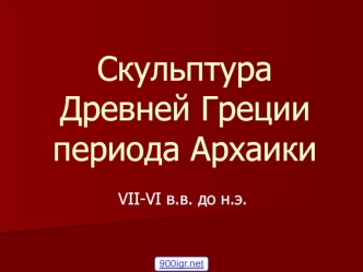 Скульптура Древней Греции периода архаики VII-VI в.в. до н.эры