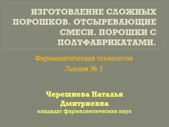 Изготовление сложных порошков. Отсыревающие смеси. Порошки с полуфабрикатами (Лекция № 5)