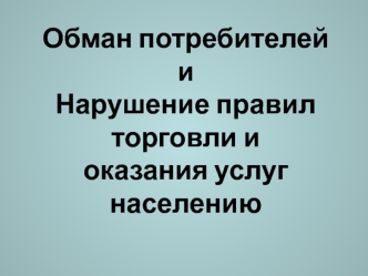 Обман потребителей и нарушение правил торговли и оказания услуг населению