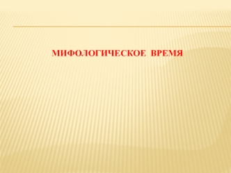 Мифическое время правремя, начальное, раннее, первое, предшествующее эмпирическому (профанному) времени